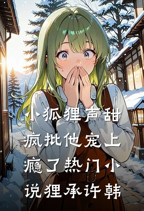 小狐狸声甜,疯批他宠上瘾了热门小说狸承许韩