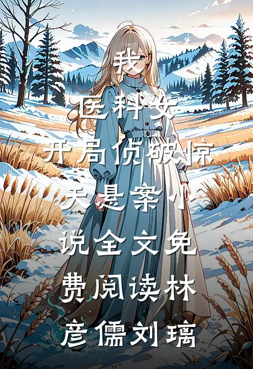 我,医科女,开局侦破惊天悬案小说全文免费阅读林彦儒刘璃