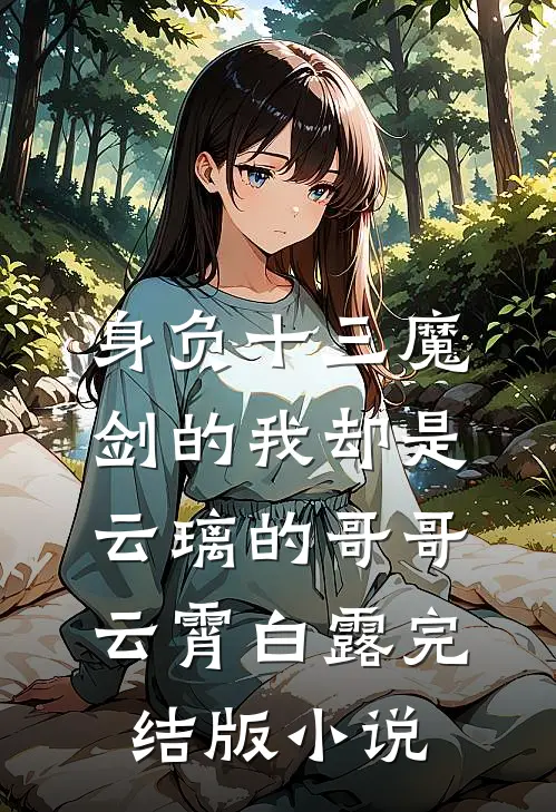 身负十三魔剑的我却是云璃的哥哥云霄白露完结版小说