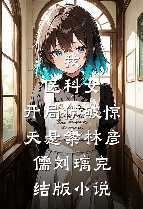 我,医科女,开局侦破惊天悬案林彦儒刘璃完结版小说