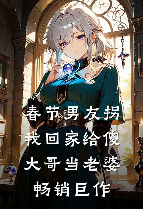 春节男友拐我回家给傻大哥当老婆畅销巨作