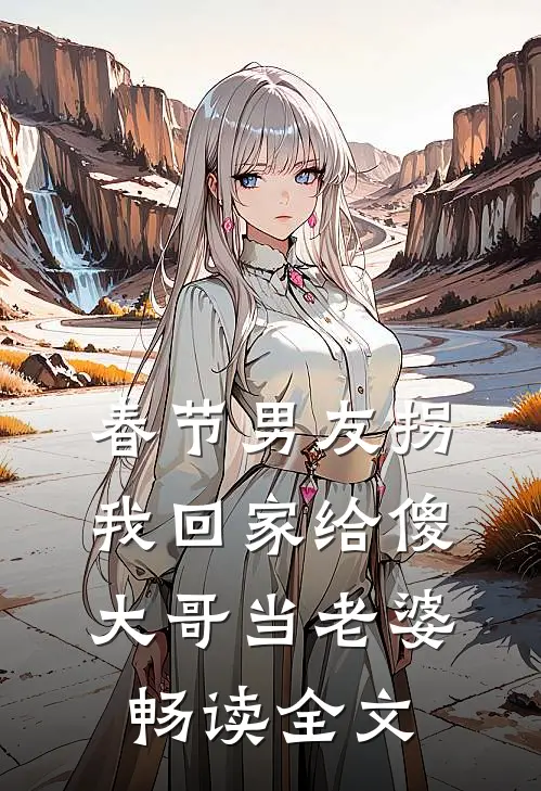 春节男友拐我回家给傻大哥当老婆畅读全文