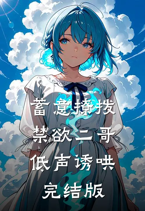 蓄意撩拨,禁欲二哥低声诱哄完结版
