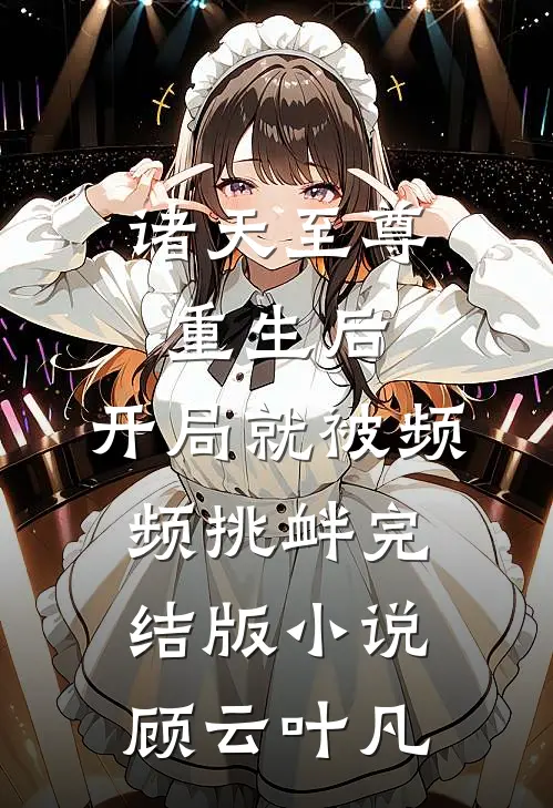 诸天至尊重生后,开局就被频频挑衅完结版小说顾云叶凡