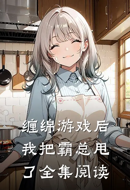 缠绵游戏后,我把霸总甩了全集阅读