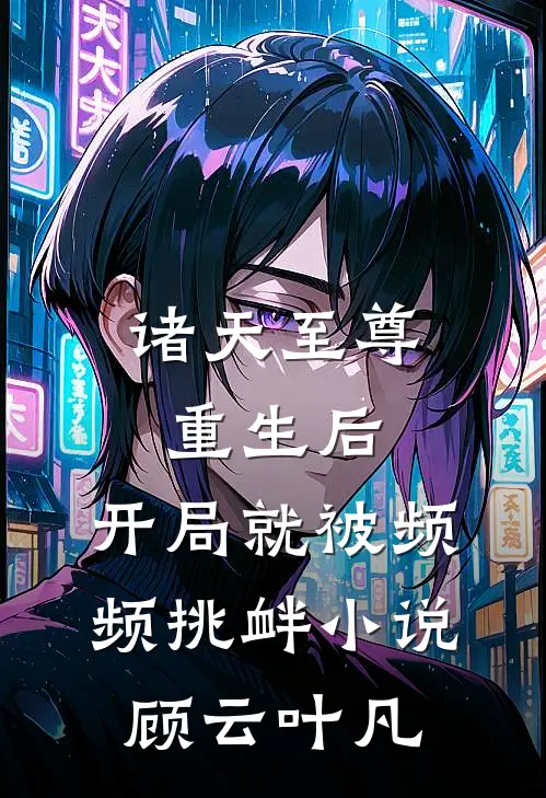 诸天至尊重生后,开局就被频频挑衅小说顾云叶凡