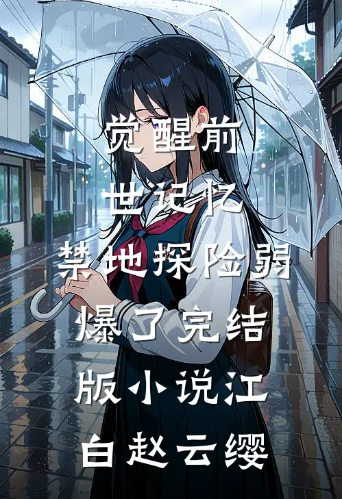 觉醒前世记忆,禁地探险弱爆了完结版小说江白赵云缨