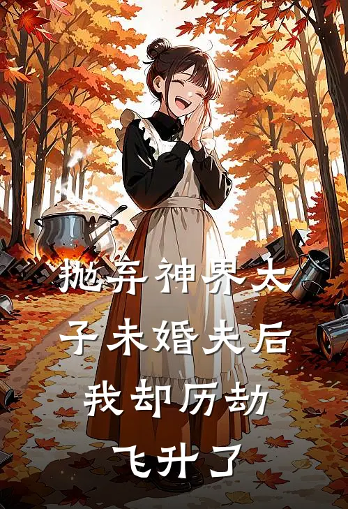 抛弃神界太子未婚夫后,我却历劫飞升了
