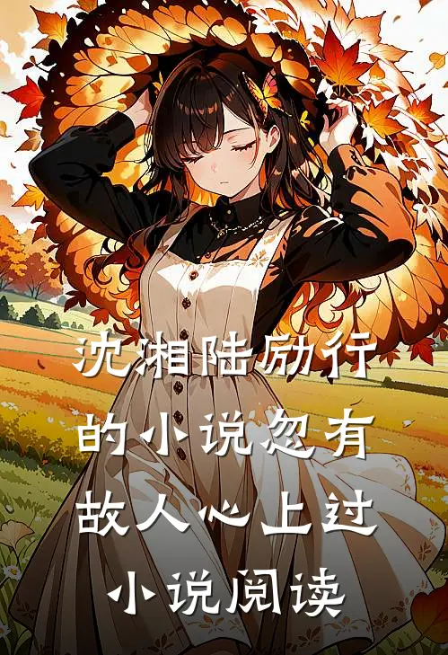沈湘陆励行的小说忽有故人心上过小说阅读