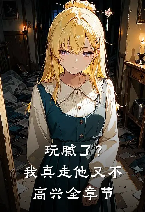 玩腻了？我真走他又不高兴全章节