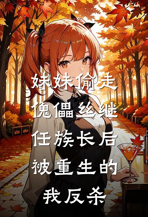 妹妹偷走傀儡丝继任族长后,被重生的我反杀