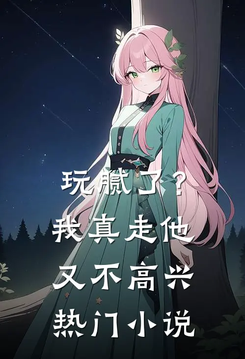 玩腻了？我真走他又不高兴热门小说