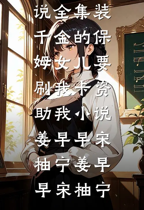 装千金的保姆女儿要刷我卡资助我小说姜早早宋柚宁