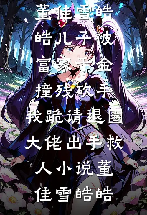 董佳雪皓皓儿子被富家千金撞残砍手,我跪请退圈大佬出手救人小说