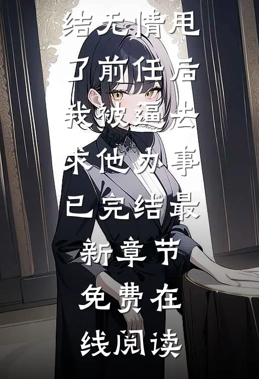 无情甩了前任后,我被逼去求他办事已完结