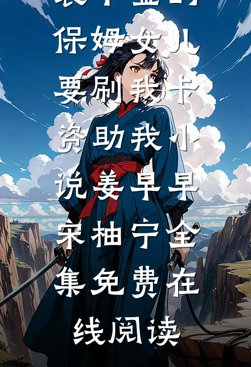 装千金的保姆女儿要刷我卡资助我小说姜早早宋柚宁