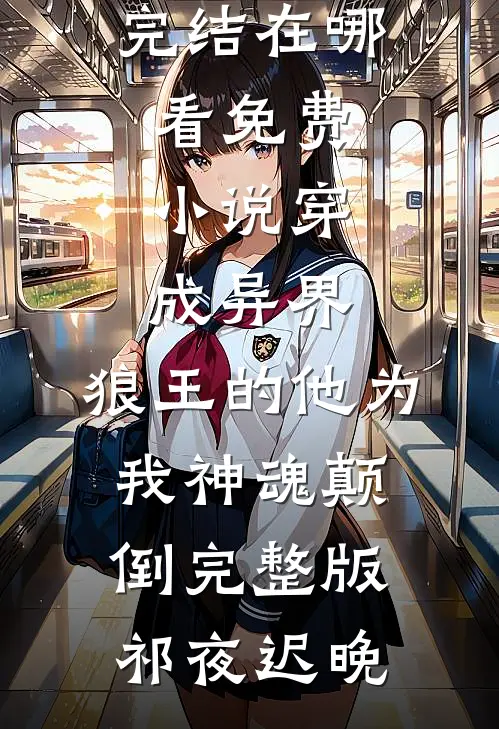 穿成异界,狼王的他为我神魂颠倒完整版