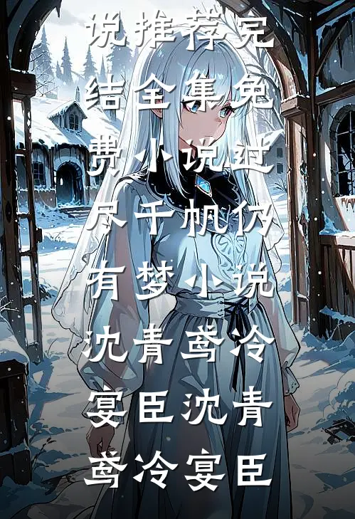 过尽千帆仍有梦小说沈青鸢冷宴臣