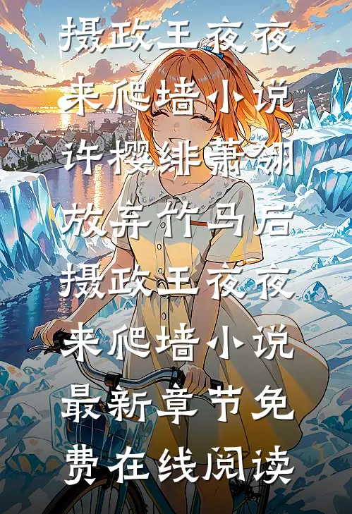 许樱绯萧翎放弃竹马后,摄政王夜夜来爬墙小说