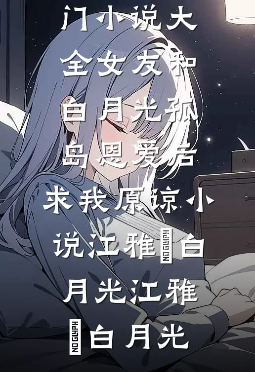 女友和白月光孤岛恩爱后,求我原谅小说江雅玹白月光