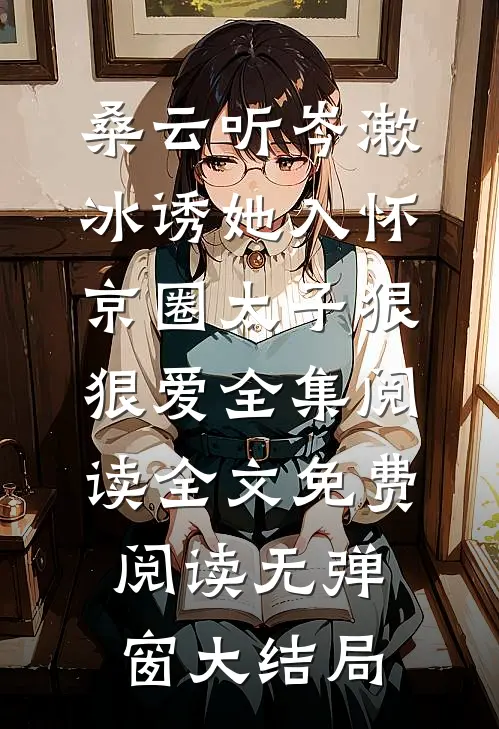 诱她入怀:京圈太子狠狠爱全集阅读