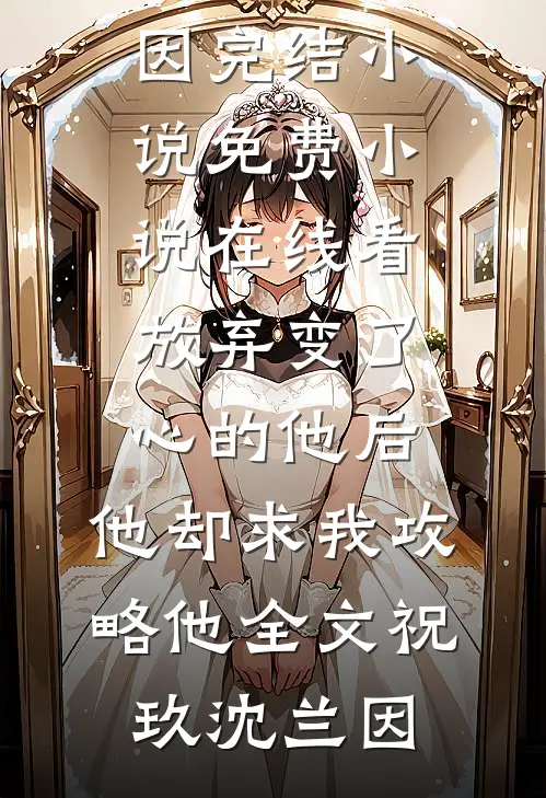 放弃变了心的他后,他却求我攻略他全文