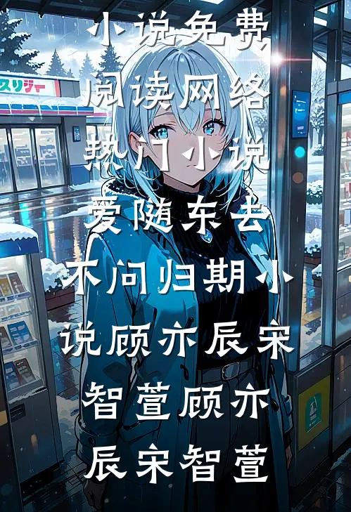 爱随东去,不问归期小说顾亦辰宋智萱