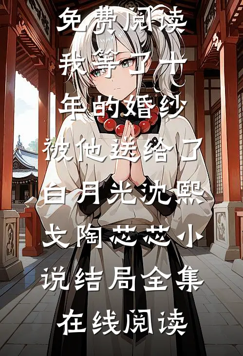 我等了十年的婚纱,被他送给了白月光沈熙戈陶芯芯小说结局