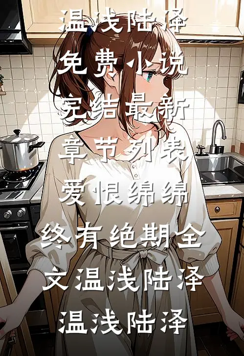 爱恨绵绵,终有绝期全文温浅陆泽