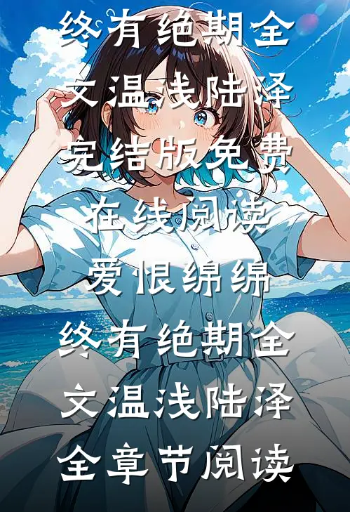 爱恨绵绵,终有绝期全文温浅陆泽
