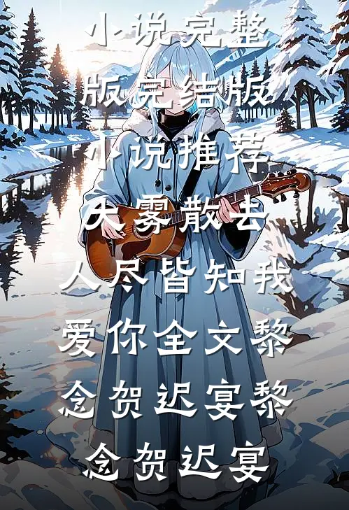 大雾散去,人尽皆知我爱你全文黎念贺迟宴