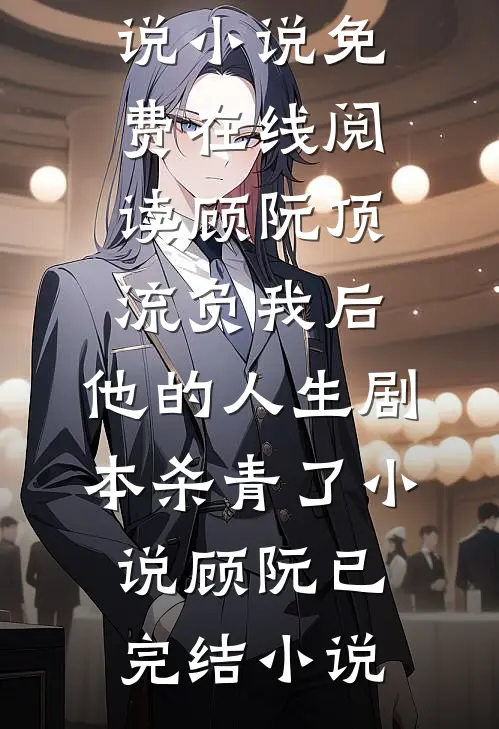 顾阮顶流负我后,他的人生剧本杀青了小说