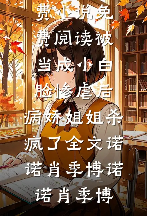 被当成小白脸惨虐后,病娇姐姐杀疯了全文诺诺肖季博