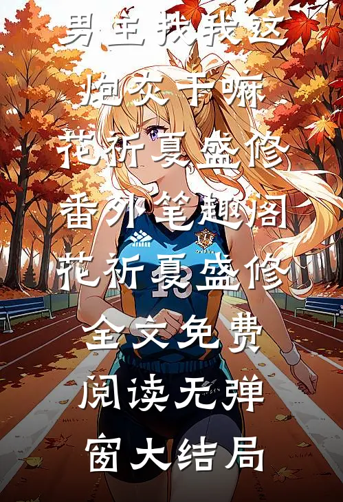 情侣配对,男主找我这炮灰干嘛:花祈夏盛修番外笔趣阁