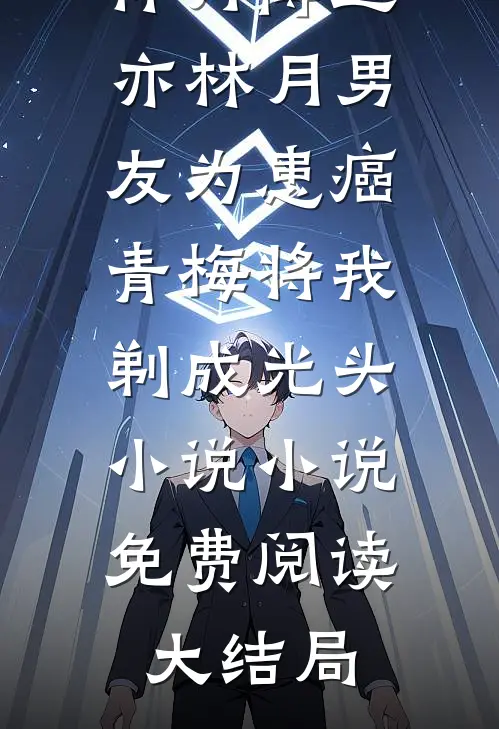 傅迟亦林月男友为患癌青梅将我剃成光头小说