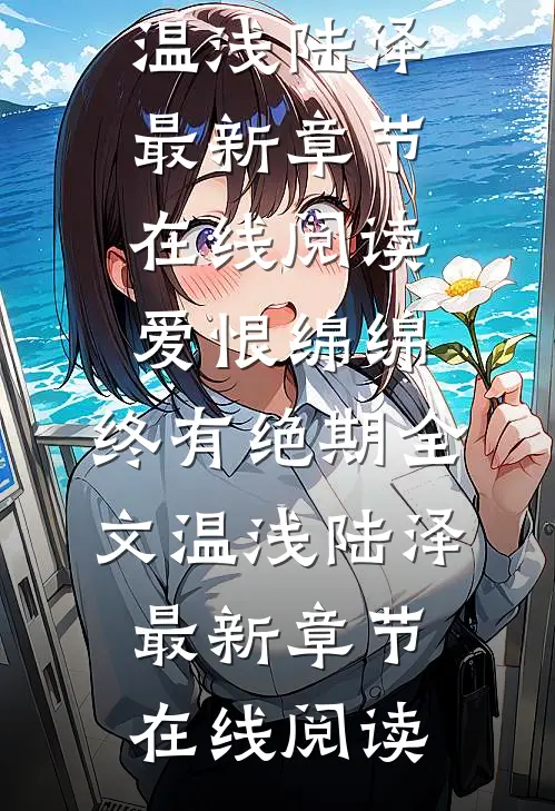 爱恨绵绵,终有绝期全文温浅陆泽