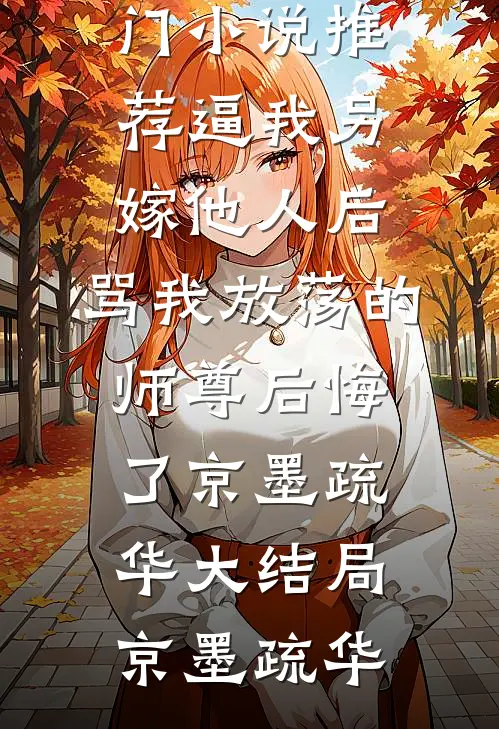 逼我另嫁他人后,骂我放荡的师尊后悔了京墨疏华大结局