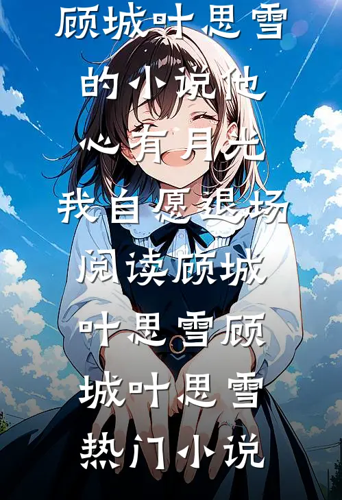 顾城叶思雪的小说他心有月光,我自愿退场阅读