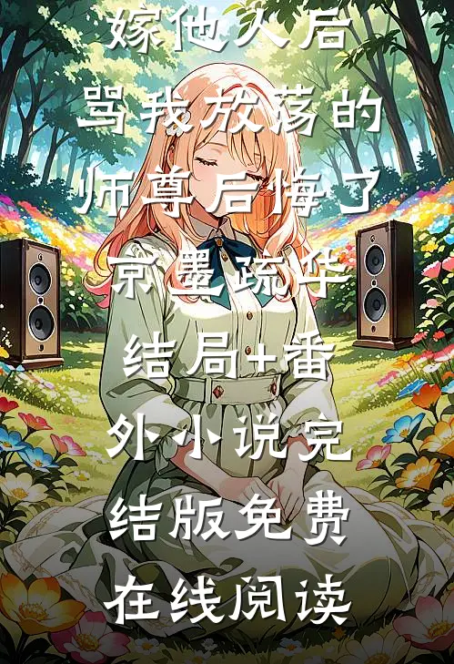 逼我另嫁他人后,骂我放荡的师尊后悔了京墨疏华结局+番外小说