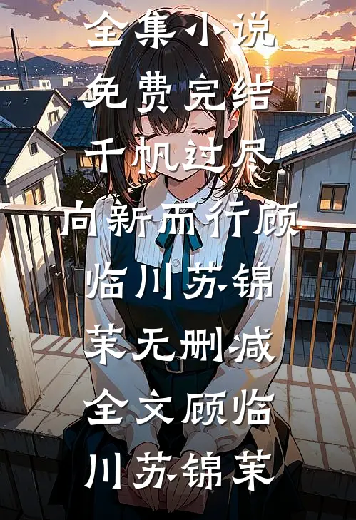 千帆过尽,向新而行顾临川苏锦茉无删减全文