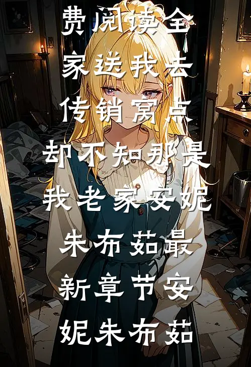 全家送我去传销窝点,却不知那是我老家安妮朱布茹最新章节