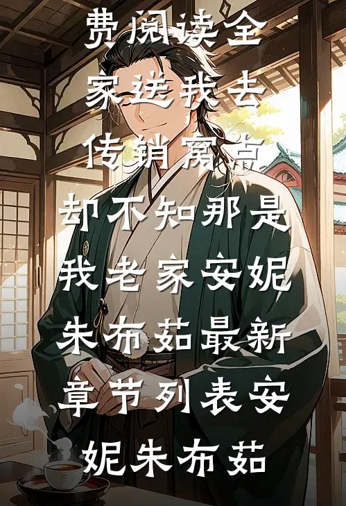 全家送我去传销窝点,却不知那是我老家安妮朱布茹最新章节列表