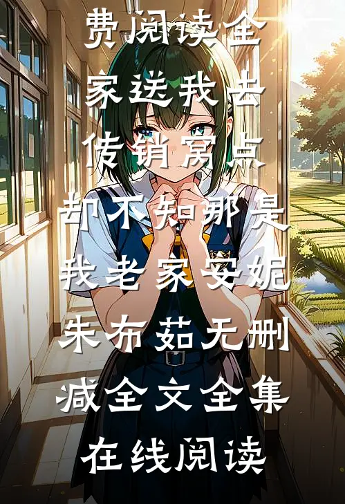 全家送我去传销窝点,却不知那是我老家安妮朱布茹无删减全文