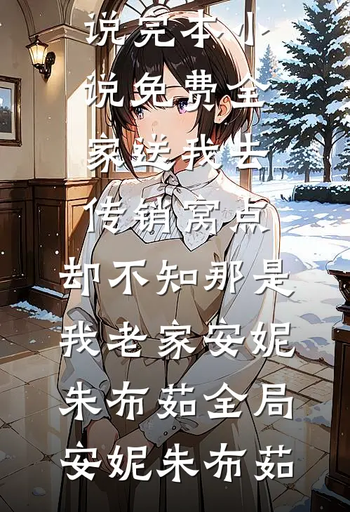 全家送我去传销窝点,却不知那是我老家安妮朱布茹全局