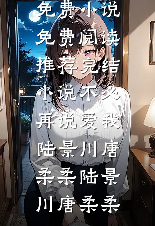 不必再说爱我(陆景川唐柔柔)