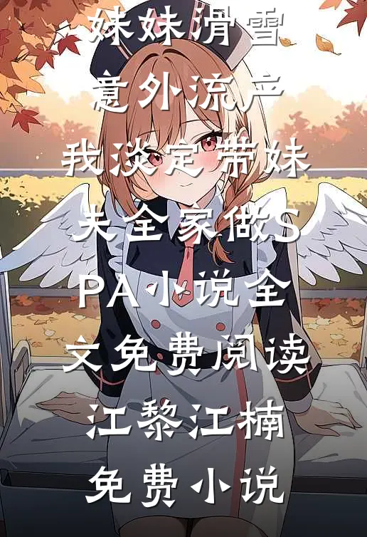 妹妹滑雪意外流产,我淡定带妹夫全家做SPA小说全文免费阅读