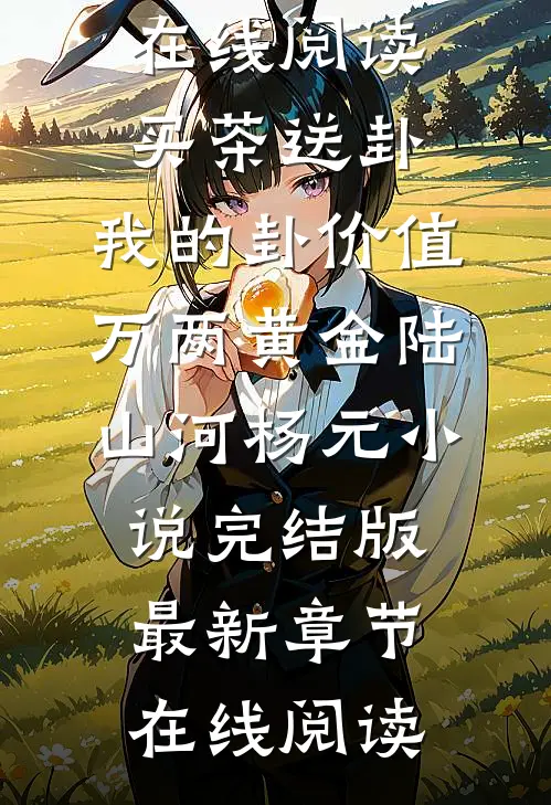 买茶送卦,我的卦价值万两黄金陆山河杨元小说完结版