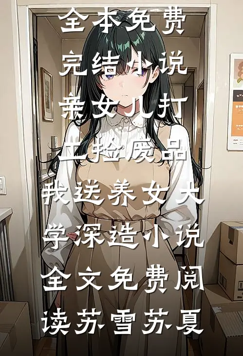 亲女儿打工捡废品,我送养女大学深造小说全文免费阅读