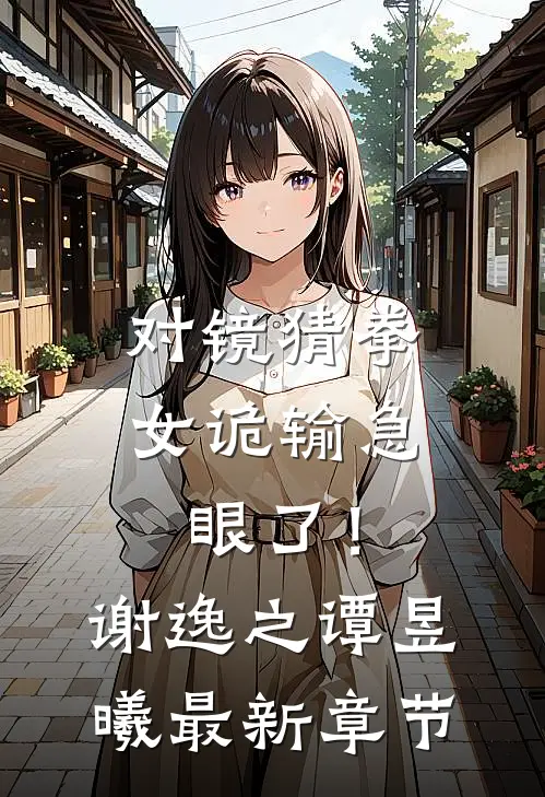 对镜猜拳,女诡输急眼了!谢逸之谭昱曦最新章节