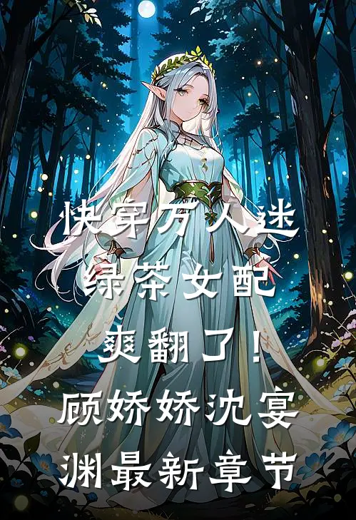 快穿万人迷:绿茶女配爽翻了!顾娇娇沈宴渊最新章节